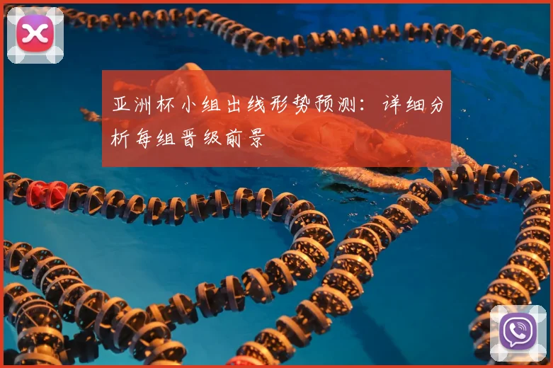 亚洲杯小组出线形势预测：详细分析每组晋级前景