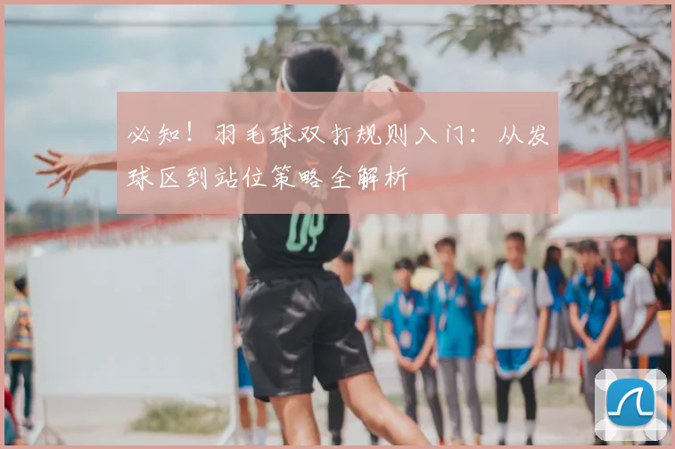 必知!羽毛球双打规则入门:从发球区到站位策略全解析