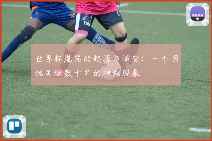 世界杯魔咒的起源与演变:一个困扰足坛数十年的神秘现象