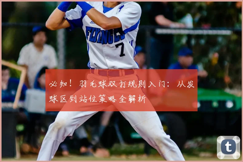 必知！羽毛球双打规则入门：从发球区到站位策略全解析