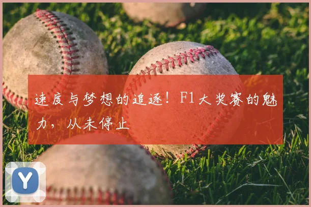 速度与梦想的追逐!F1大奖赛的魅力,从未停止