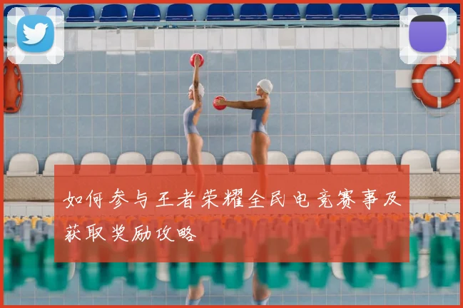 如何参与王者荣耀全民电竞赛事及获取奖励攻略