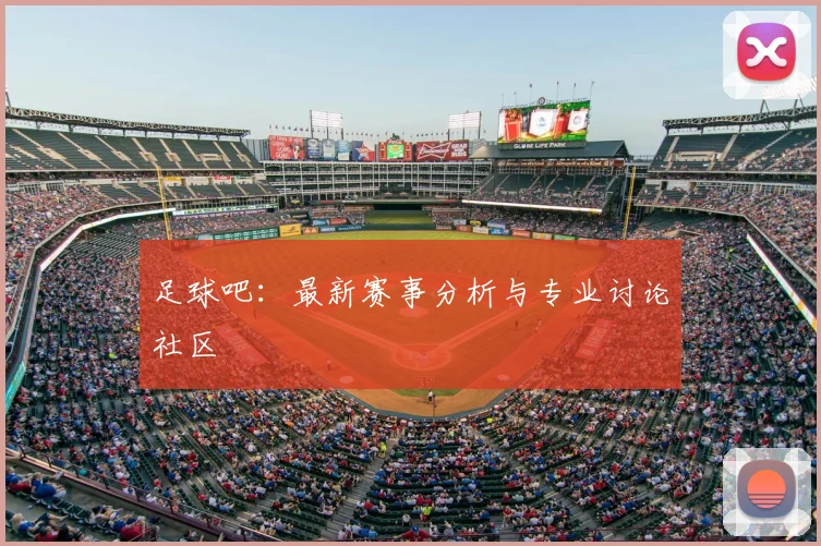 足球吧：最新赛事分析与专业讨论社区