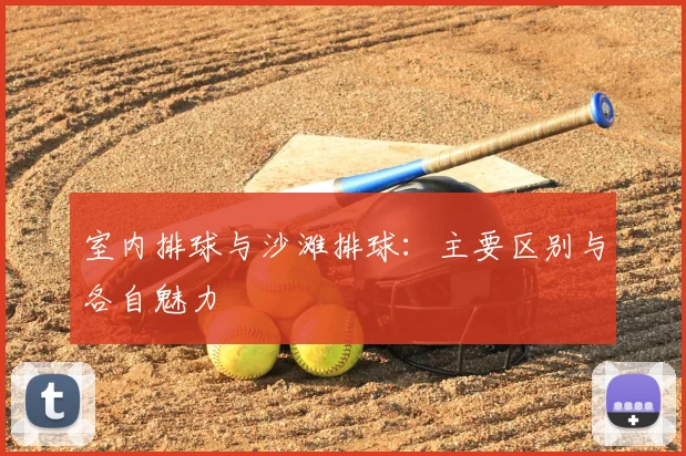 室内排球与沙滩排球：主要区别与各自魅力