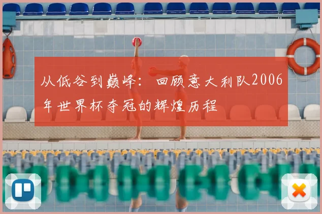 从低谷到巅峰:回顾意大利队2006年世界杯夺冠的辉煌历程