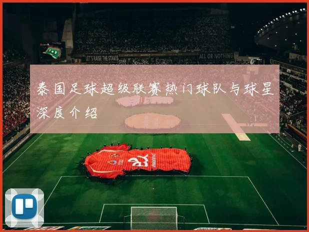 泰国足球超级联赛热门球队与球星深度介绍