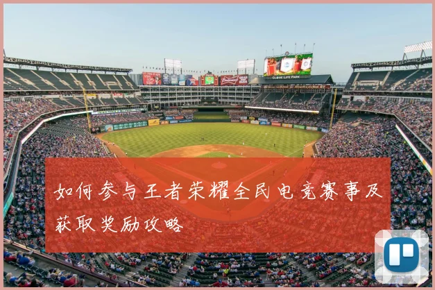 如何参与王者荣耀全民电竞赛事及获取奖励攻略