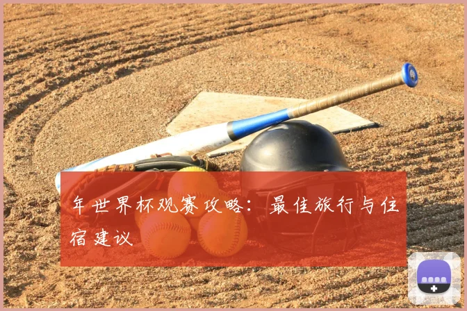 年世界杯观赛攻略:最佳旅行与住宿建议