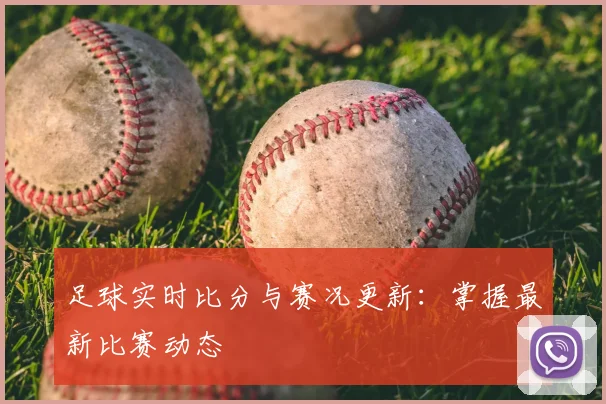足球实时比分与赛况更新:掌握最新比赛动态