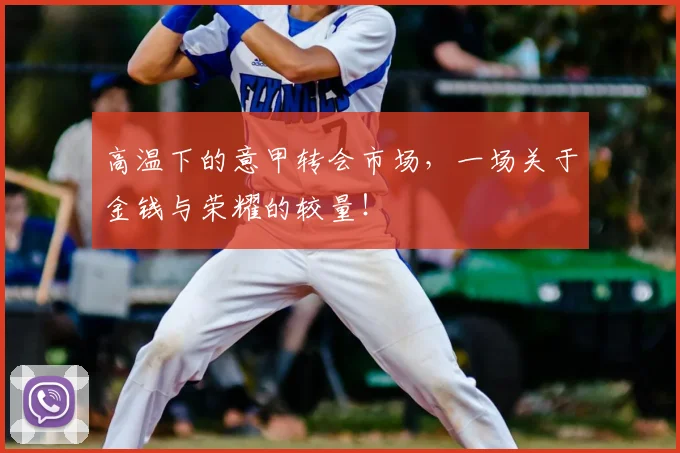 高温下的意甲转会市场，一场关于金钱与荣耀的较量！