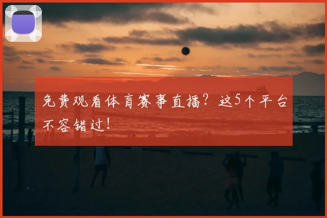 免费观看体育赛事直播?这5个平台不容错过!